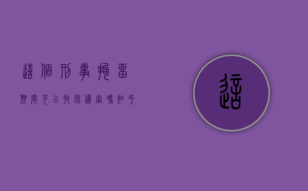 这个刑事拘留期间可以取保候审吗知乎（刑事拘留期间可以取保候审吗?）