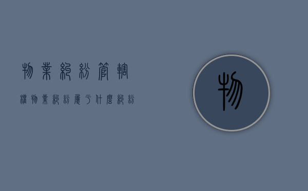 物业纠纷管辖权（物业纠纷属于什么纠纷）