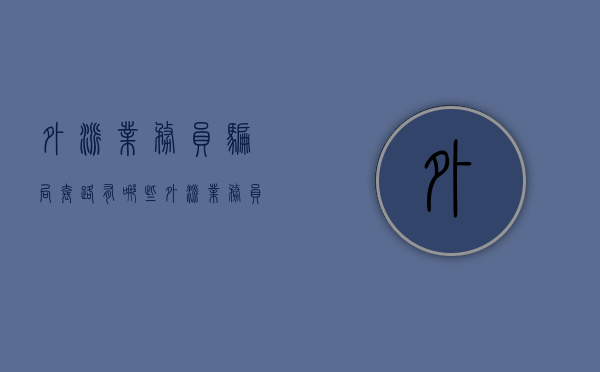 外派业务员骗局套路有哪些（外派业务员骗局套路怎么办）