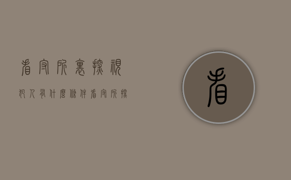 看守所里探视犯人有什么条件（看守所探视规定有哪些）
