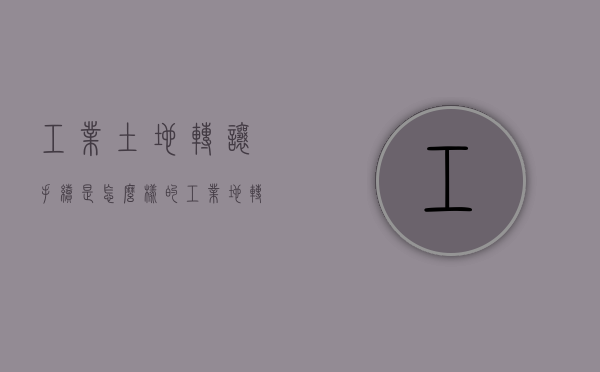 工业土地转让手续是怎么样的？（工业地转让税如何计算）