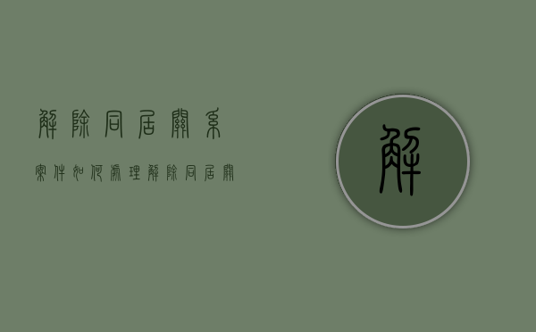 解除同居关系案件如何处理（解除同居关系案件如何处理呢）