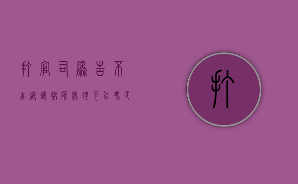 打官司原告不出庭让律师处理可以吗民事诉讼（打官司原告不出庭让律师处理可以吗怎么办）