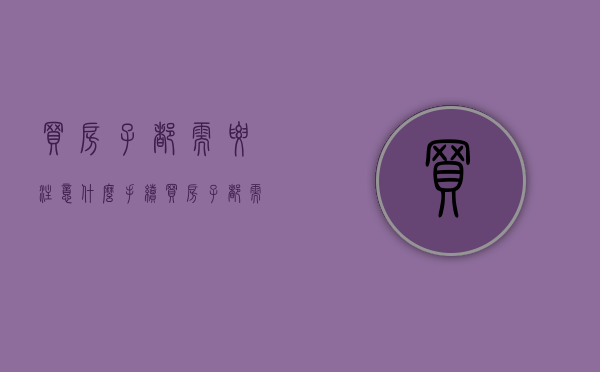 买房子都需要注意什么手续？（买房子都需要注意些什么）