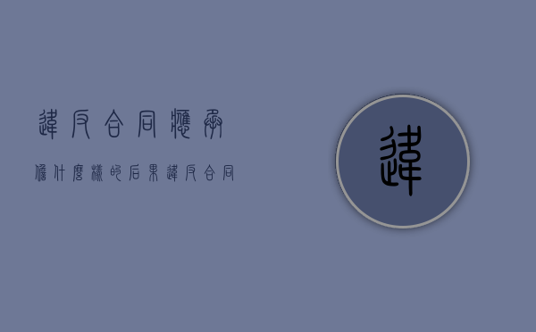 违反合同应承担什么样的后果（违反合同应承担什么责任）