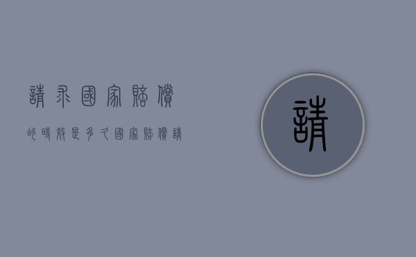请求国家赔偿的时效是多久？（国家赔偿请求人请求国家赔偿,须向赔偿义务机关提出）