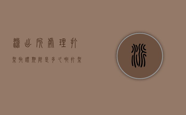 派出所处理打架取证期限是多久啊（打架派出所调查取证多长时间）