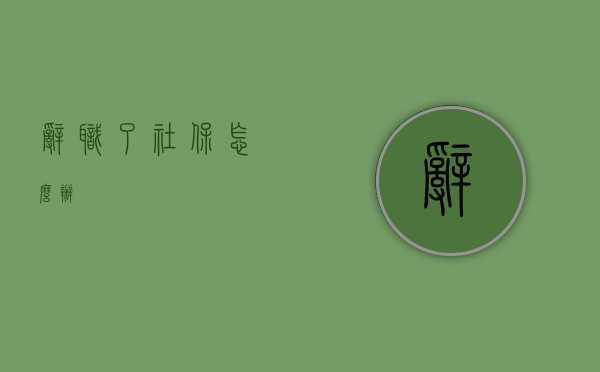 辞职了社保怎么办
