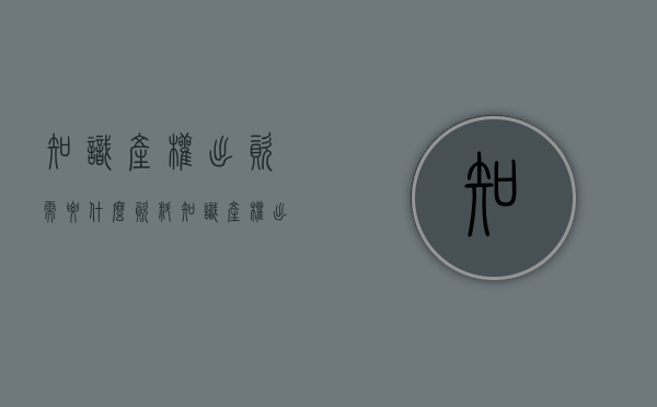 知识产权出资需要什么资料（知识产权出资的客体及流程）