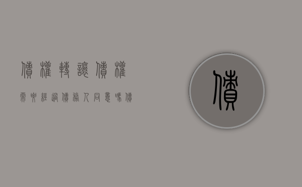 债权转让债权需要经过债务人同意吗（债权人转让需要债务人同意么）