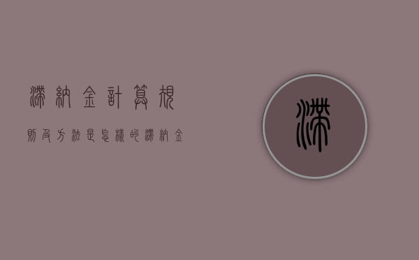 滞纳金计算规则及方法是怎样的（滞纳金的标准是多少）