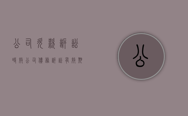 公司欠款诉讼时效（公司债务诉讼有效期）