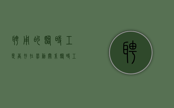 聘用的临时工是否存在劳动关系（临时工属于聘用制吗）