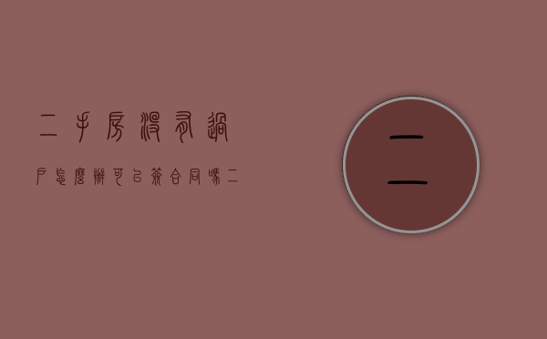 二手房没有过户怎么办可以签合同吗（二手房没有过户可以贷款吗）
