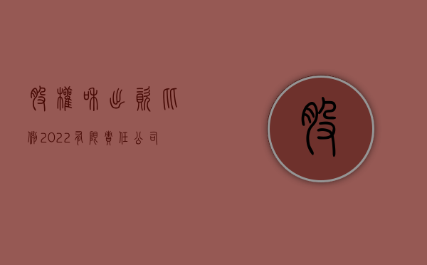 股权和出资比例（2022有限责任公司股东出资比例有哪些规定）