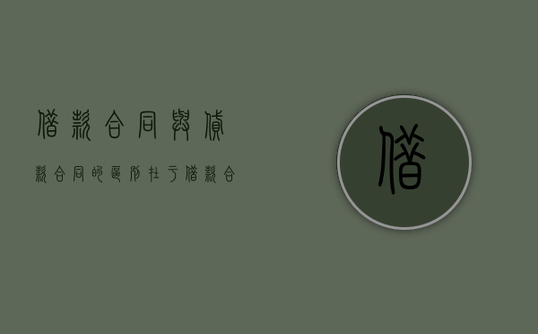 借款合同与贷款合同的区别在于（借款合同与贷款合同的区别和联系）