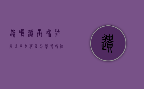 遗嘱继承和法定继承如何区分（遗嘱和法定继承）