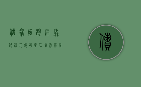 债权转让后原债权人还有责任吗（债权转让后的法律关系）