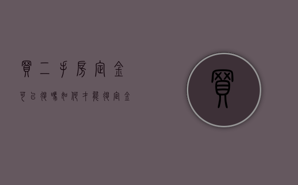 买二手房定金可以退吗 如何才能退定金（二手房买房的定金可以退吗?怎么退款）