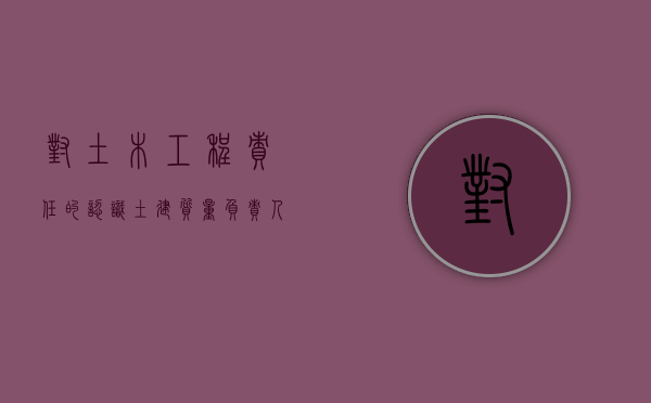 对土木工程责任的认识（土建质量负责人的岗位职责）