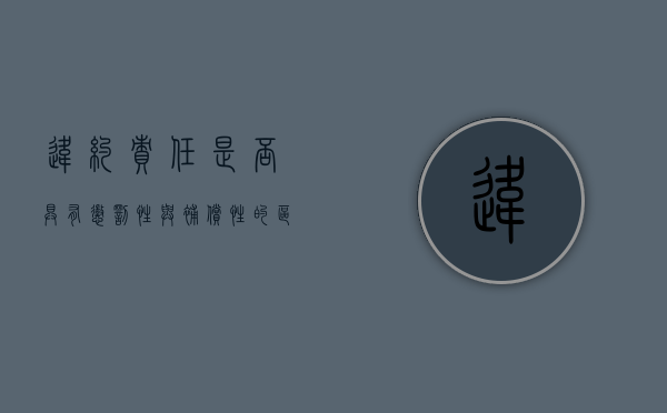 违约责任是否具有惩罚性与补偿性的区别和联系（违约责任和惩罚性赔偿）