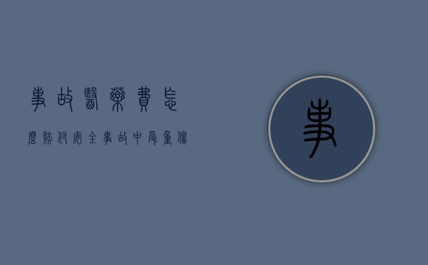 事故医药费怎么赔付（安全事故中受重伤医药费怎么给）