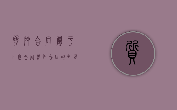 质押合同属于什么合同（质押合同的性质）