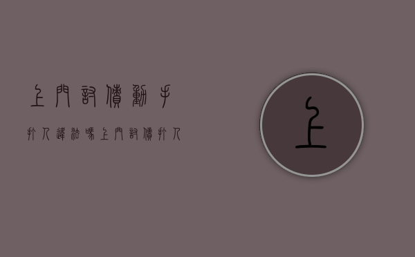 上门讨债动手打人违法吗（上门讨债打人合法吗）