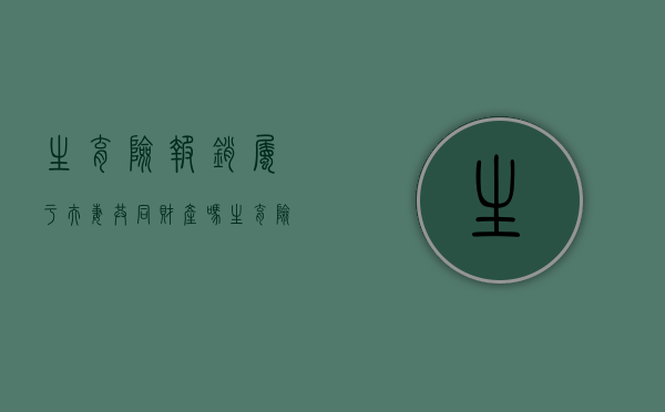 生育险报销属于夫妻共同财产吗（生育险是夫妻双方都能报销么）