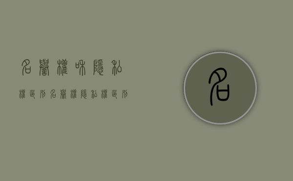 名誉权和隐私权区别（名誉权隐私权区别）