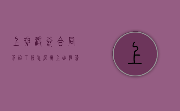 上班没签合同不给工资怎么办？（上班没签合同怎么赔偿）