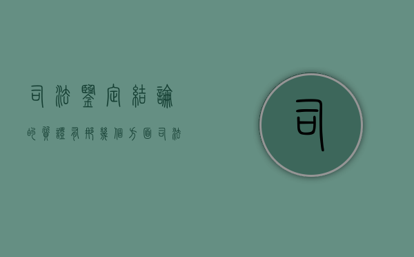 司法鉴定结论的质证有那几个方面？（司法鉴定的证据效力）