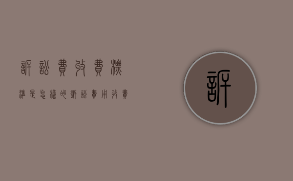 诉讼费收费标准是怎样的（诉讼费用收费标准）