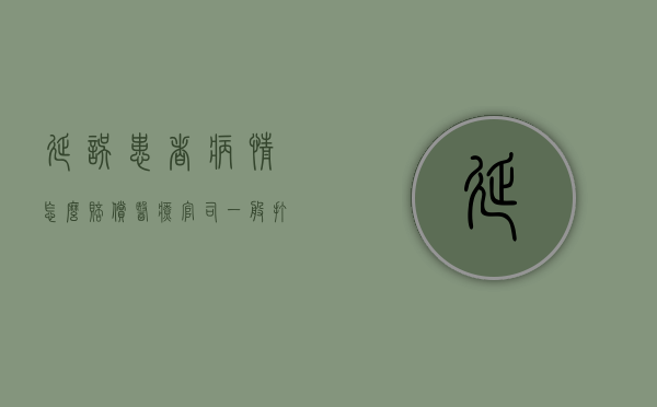 延误患者病情怎么赔偿？（医疗官司一般打不赢医疗纠纷 解决办法）