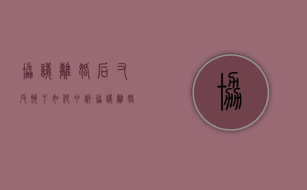 协议离婚后又反悔了如何申诉（协议离婚反悔了可以起诉吗）