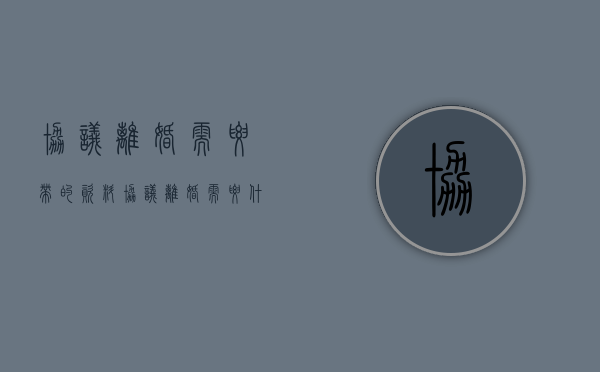 协议离婚需要带的资料（协议离婚需要什么带什么证件）