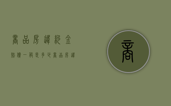 商品房违约金赔偿一般是多少（商品房违约交付怎么赔偿）