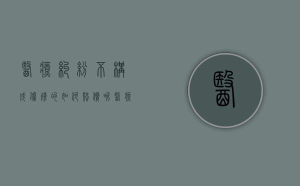 医疗纠纷不构成伤残的如何赔偿呢（医疗纠纷不构成伤残的如何赔偿标准）