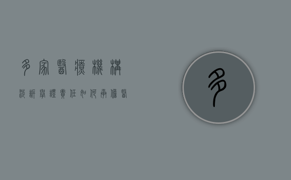 多家医疗机构涉诉 举证责任如何承担（医疗机构投诉管理办法的处理原则）
