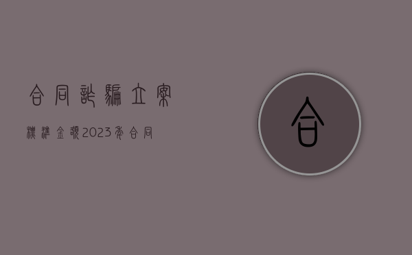 合同诈骗立案标准金额2023年（合同诈骗立案标准金额怎么算）