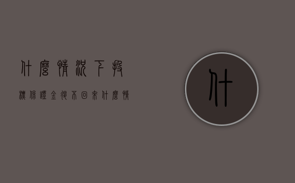 什么情况下投标保证金退不回来（什么情况下投标保证金退不回来呢）