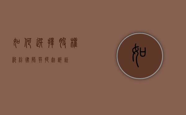 如何选择股权纠纷律师并提起诉讼？