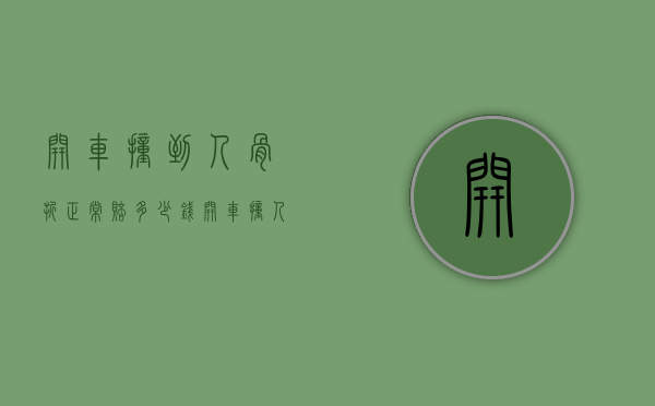 开车撞到人骨折正常赔多少钱（开车撞人骨折交警怎么处理）