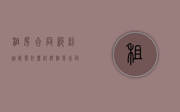 租房合同纠纷起诉需什么材料（租房合同纠纷起诉需什么材料才能立案）