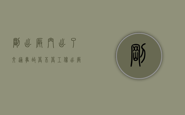 刚出厂门出了交通事故算不算工伤（出厂门被撞算工伤吗怎么赔偿）