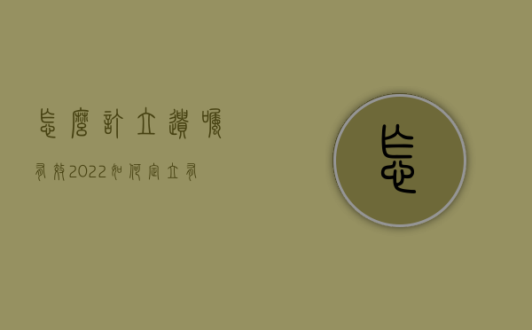 怎么订立遗嘱有效2022（如何定立有效的遗嘱）