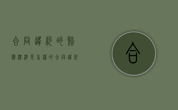合同违约的赔偿标准是怎样的（合同违约要怎么赔偿）