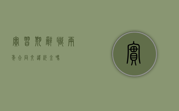 实习期辞职两年合同交违约金吗
