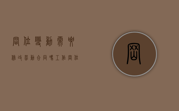 岗位变动需要修改劳动合同吗（工作岗位变动需要重新签劳动合同吗）