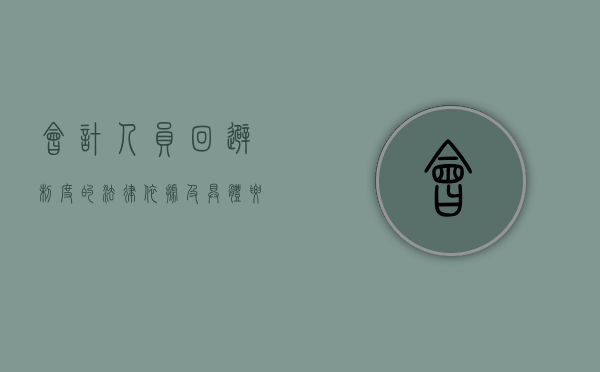 会计人员回避制度的法律依据及具体要求（会计人员回避制度是什么意思）